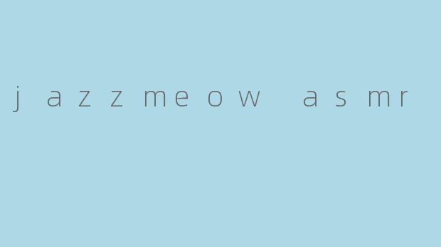 ### 探寻“JazzMeow ASMR”:一场声音的艺术之旅